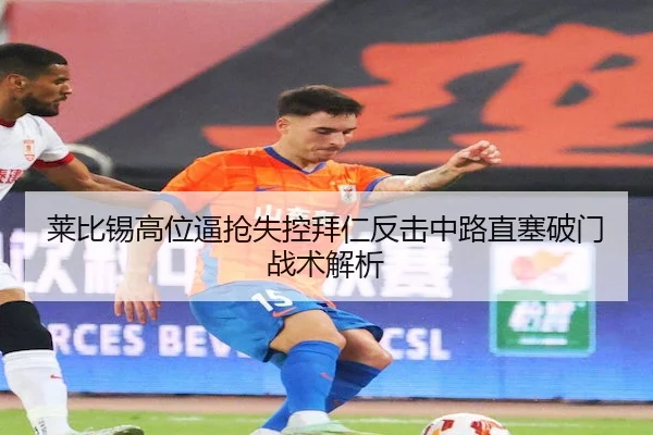 莱比锡高位逼抢失控拜仁反击中路直塞破门战术解析